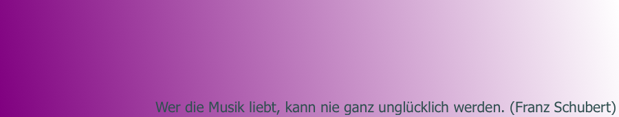 Wer die Musik liebt, kann nie ganz unglücklich werden. (Franz Schubert)